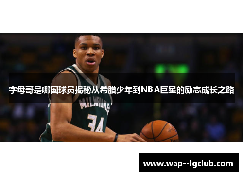 字母哥是哪国球员揭秘从希腊少年到NBA巨星的励志成长之路