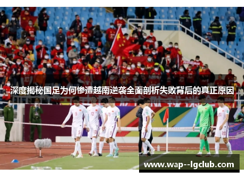 深度揭秘国足为何惨遭越南逆袭全面剖析失败背后的真正原因 深度揭秘国足为何惨遭越南逆袭全面剖析失败背后的真正原因