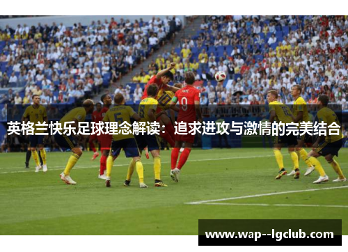 英格兰快乐足球理念解读：追求进攻与激情的完美结合