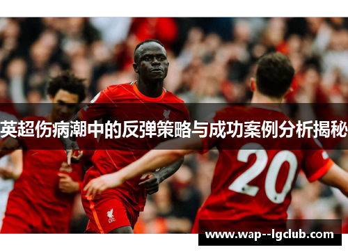 英超伤病潮中的反弹策略与成功案例分析揭秘 英超伤病潮中的反弹策略与成功案例分析揭秘