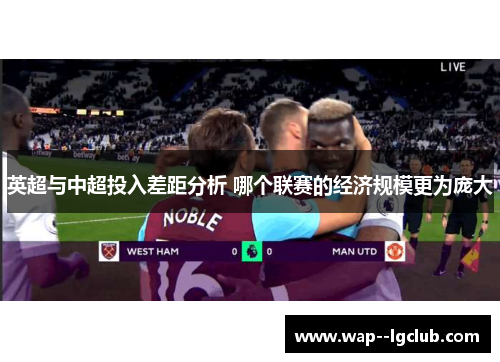 英超与中超投入差距分析 哪个联赛的经济规模更为庞大 英超与中超投入差距分析 哪个联赛的经济规模更为庞大