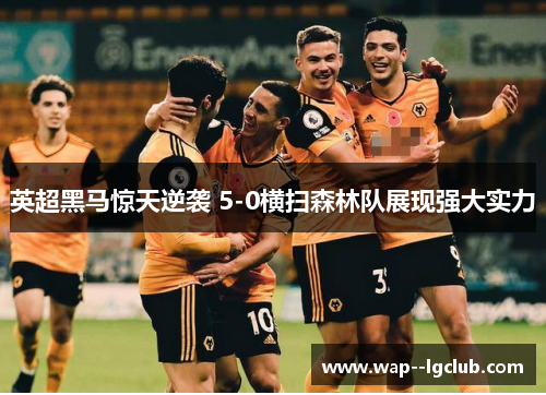 英超黑马惊天逆袭 5-0横扫森林队展现强大实力 英超黑马惊天逆袭 5-0横扫森林队展现强大实力