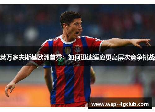 莱万多夫斯基欧洲首秀:如何迅速适应更高层次竞争挑战 莱万多夫斯基欧洲首秀:如何迅速适应更高层次竞争挑战