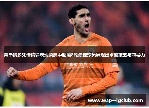 莱昂纳多凭借精彩表现荣膺中超第8轮最佳球员展现出卓越技艺与领导力