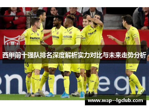 西甲前十强队排名深度解析实力对比与未来走势分析