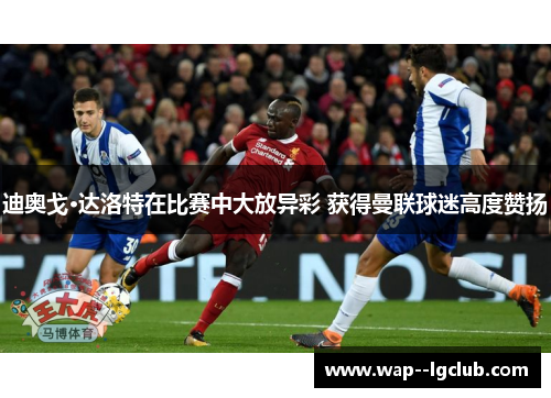 迪奥戈·达洛特在比赛中大放异彩 获得曼联球迷高度赞扬 迪奥戈·达洛特在比赛中大放异彩 获得曼联球迷高度赞扬