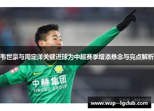 韦世豪与周定洋关键进球为中超赛季增添悬念与亮点解析