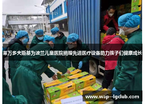 莱万多夫斯基为波兰儿童医院捐赠先进医疗设备助力孩子们健康成长 莱万多夫斯基为波兰儿童医院捐赠先进医疗设备助力孩子们健康成长