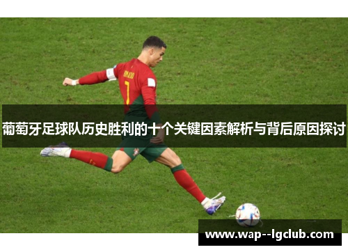 葡萄牙足球队历史胜利的十个关键因素解析与背后原因探讨 葡萄牙足球队历史胜利的十个关键因素解析与背后原因探讨