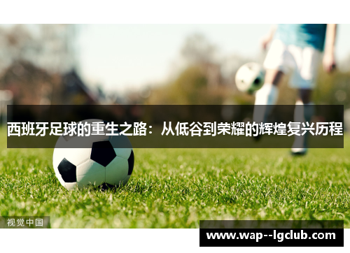 西班牙足球的重生之路：从低谷到荣耀的辉煌复兴历程