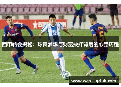 西甲转会揭秘：球员梦想与财富抉择背后的心路历程