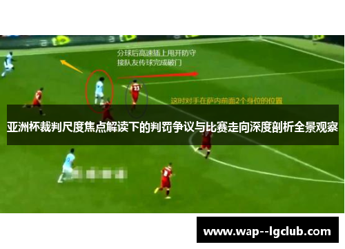 亚洲杯裁判尺度焦点解读下的判罚争议与比赛走向深度剖析全景观察 亚洲杯裁判尺度焦点解读下的判罚争议与比赛走向深度剖析全景观察