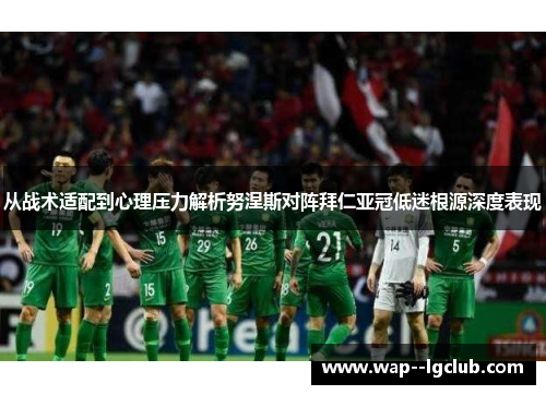 从战术适配到心理压力解析努涅斯对阵拜仁亚冠低迷根源深度表现 从战术适配到心理压力解析努涅斯对阵拜仁亚冠低迷根源深度表现
