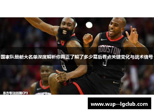 国家队最新大名单深度解析你真正了解了多少幕后看点关键变化与战术信号