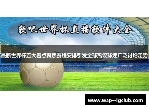 最新世界杯五大看点聚焦赛程安排引发全球热议球迷广泛讨论走势