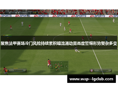 聚焦法甲赛场冷门风险持续累积暗流涌动需高度警惕形势复杂多变