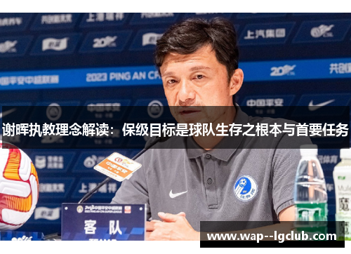 谢晖执教理念解读:保级目标是球队生存之根本与首要任务 谢晖执教理念解读:保级目标是球队生存之根本与首要任务