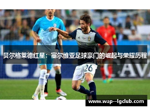 贝尔格莱德红星：塞尔维亚足球豪门的崛起与荣耀历程