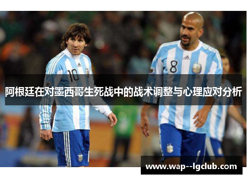 阿根廷在对墨西哥生死战中的战术调整与心理应对分析