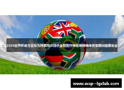 2026世界杯官方宣布为持票观众提供全程医疗保险保障确保赛事期间健康安全
