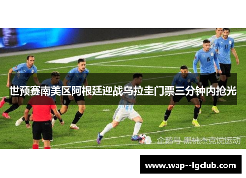 世预赛南美区阿根廷迎战乌拉圭门票三分钟内抢光