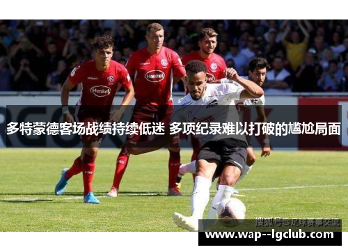 多特蒙德客场战绩持续低迷 多项纪录难以打破的尴尬局面