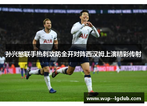 孙兴慜联手热刺攻防全开对阵西汉姆上演精彩传射