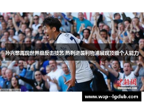 孙兴慜再现世界级反击技艺 热刺逆袭利物浦展现顶级个人能力