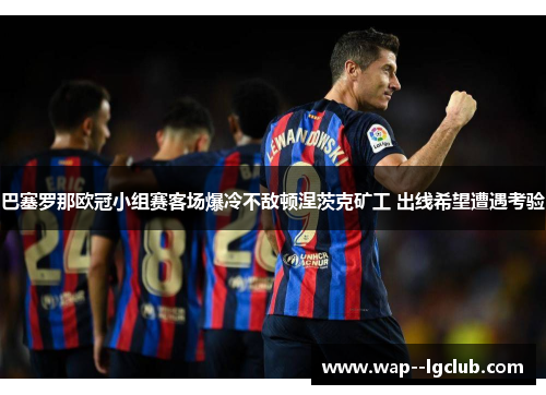 巴塞罗那欧冠小组赛客场爆冷不敌顿涅茨克矿工 出线希望遭遇考验 巴塞罗那欧冠小组赛客场爆冷不敌顿涅茨克矿工 出线希望遭遇考验