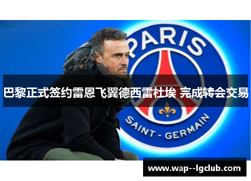 巴黎正式签约雷恩飞翼德西雷杜埃 完成转会交易 巴黎正式签约雷恩飞翼德西雷杜埃 完成转会交易