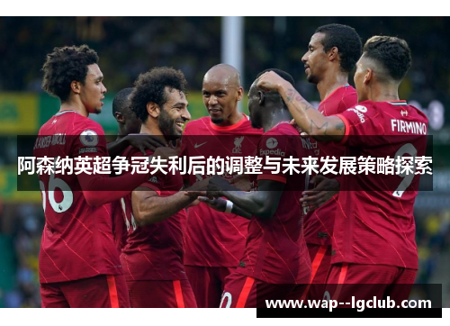 阿森纳英超争冠失利后的调整与未来发展策略探索