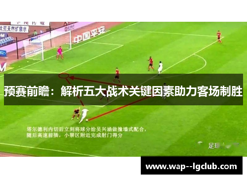 预赛前瞻：解析五大战术关键因素助力客场制胜