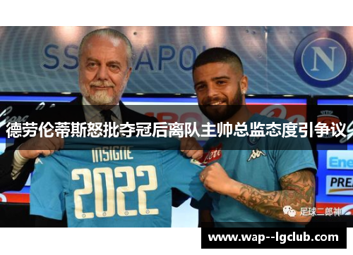 德劳伦蒂斯怒批夺冠后离队主帅总监态度引争议 德劳伦蒂斯怒批夺冠后离队主帅总监态度引争议